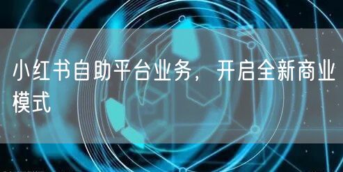 小红书自助平台业务，开启全新商业模式