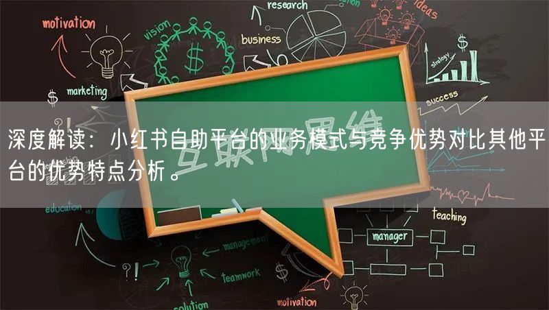 深度解读：小红书自助平台的业务模式与竞争优势对比其他平台的优势特点分析。