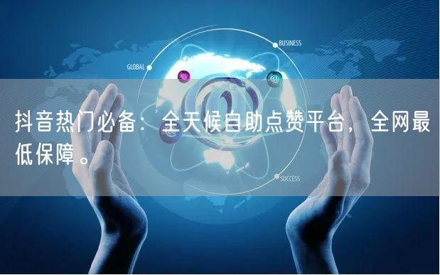 抖音热门必备：全天候自助点赞平台，全网最低保障。