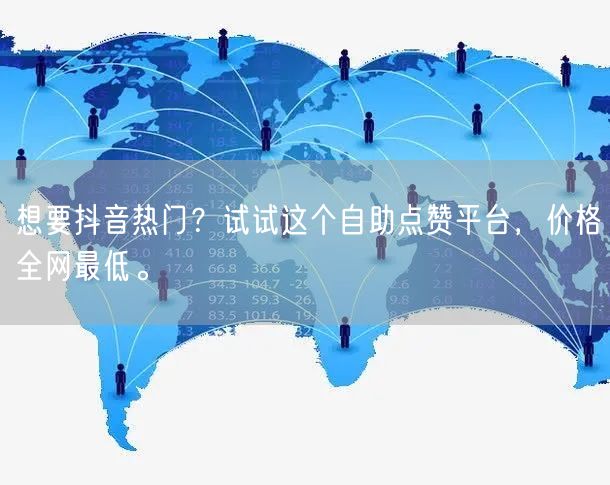 想要抖音热门？试试这个自助点赞平台，价格全网最低。
