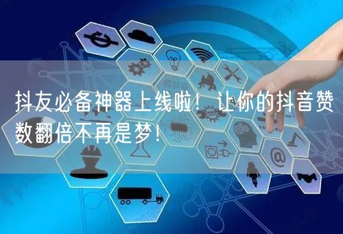 抖友必备神器上线啦！让你的抖音赞数翻倍不再是梦！