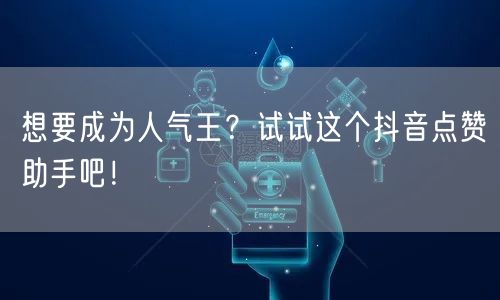 想要成为人气王？试试这个抖音点赞助手吧！