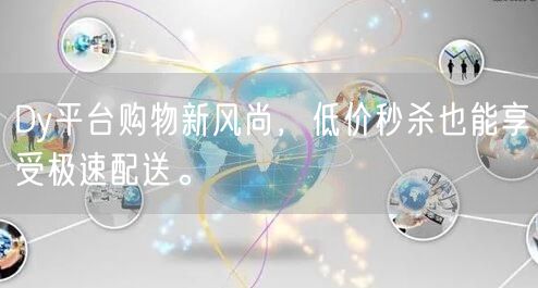 Dy平台购物新风尚，低价秒杀也能享受极速配送。