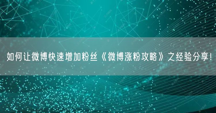 如何让微博快速增加粉丝《微博涨粉攻略》之经验分享！