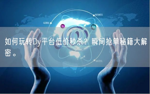 如何玩转Dy平台低价秒杀？瞬间抢单秘籍大解密。