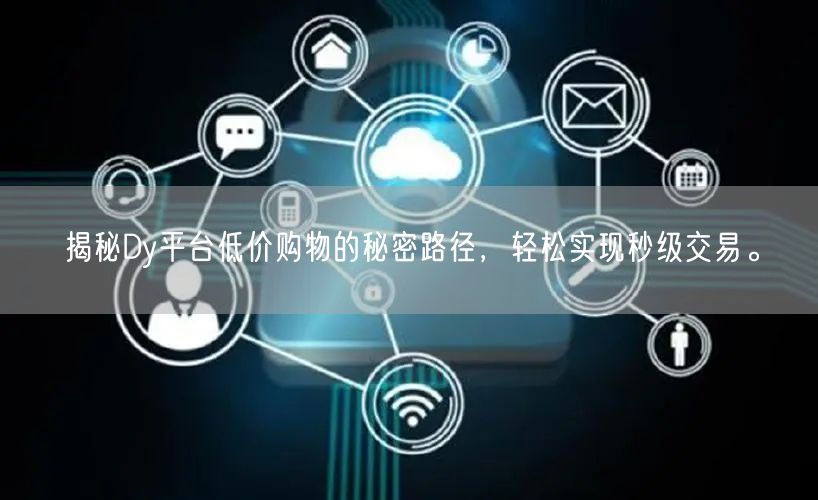 揭秘Dy平台低价购物的秘密路径，轻松实现秒级交易。