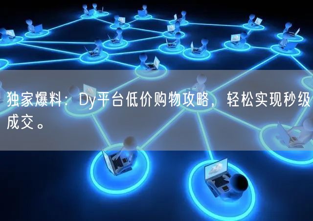 独家爆料：Dy平台低价购物攻略，轻松实现秒级成交。