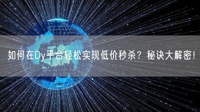 如何在Dy平台轻松实现低价秒杀？秘诀大解密！