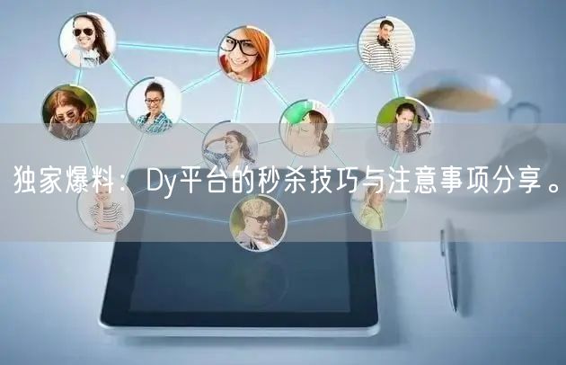 独家爆料：Dy平台的秒杀技巧与注意事项分享。