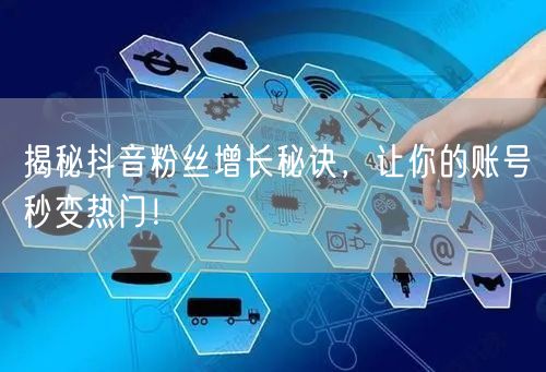 揭秘抖音粉丝增长秘诀，让你的账号秒变热门！
