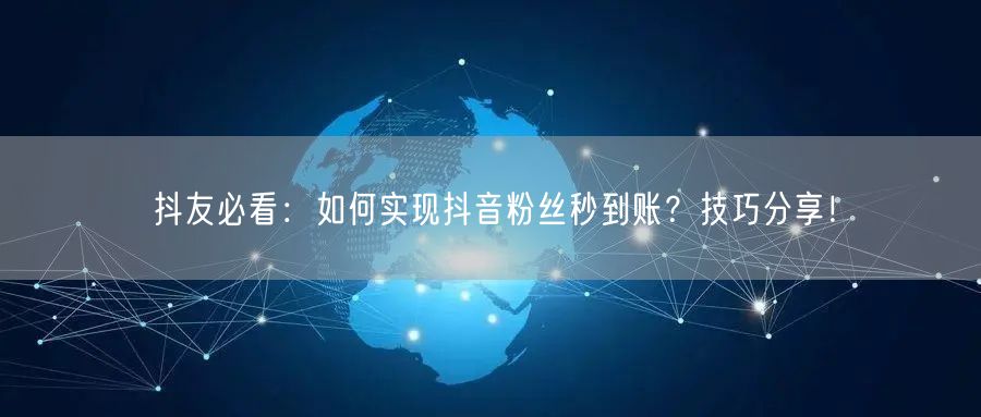 抖友必看：如何实现抖音粉丝秒到账？技巧分享！
