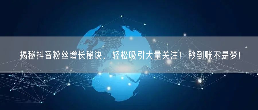 揭秘抖音粉丝增长秘诀，轻松吸引大量关注！秒到账不是梦！