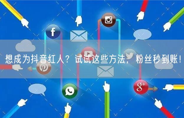 想成为抖音红人？试试这些方法，粉丝秒到账！