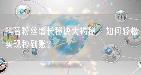 抖音粉丝增长秘诀大揭秘：如何轻松实现秒到账？