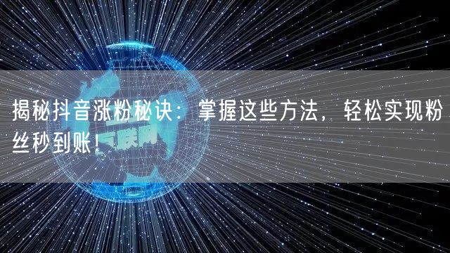 揭秘抖音涨粉秘诀：掌握这些方法，轻松实现粉丝秒到账！