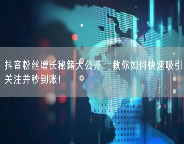 抖音粉丝增长秘籍大公开：教你如何快速吸引关注并秒到账！