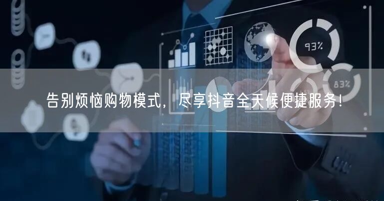 告别烦恼购物模式，尽享抖音全天候便捷服务！