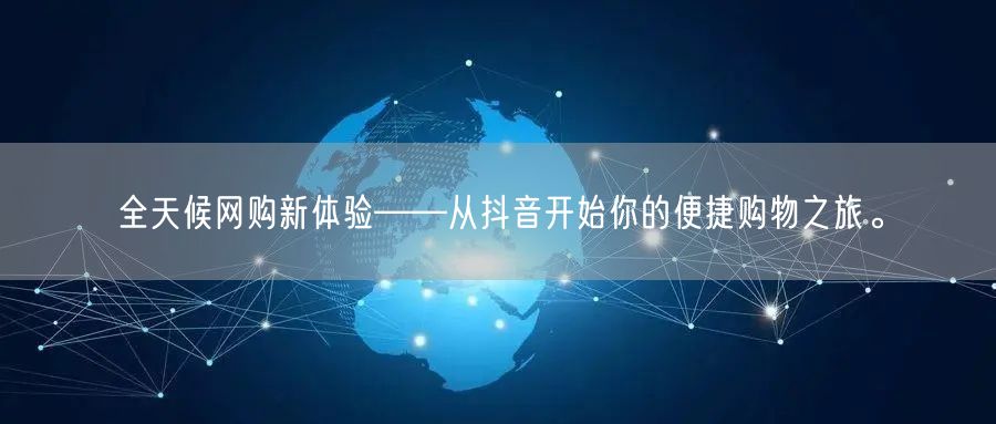 全天候网购新体验——从抖音开始你的便捷购物之旅。