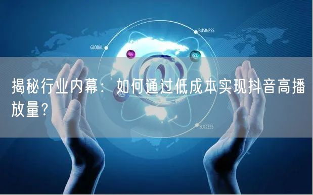 揭秘行业内幕：如何通过低成本实现抖音高播放量？