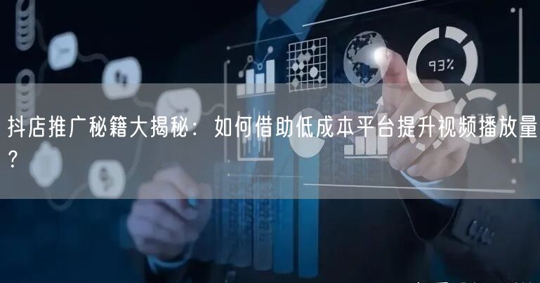 抖店推广秘籍大揭秘：如何借助低成本平台提升视频播放量？