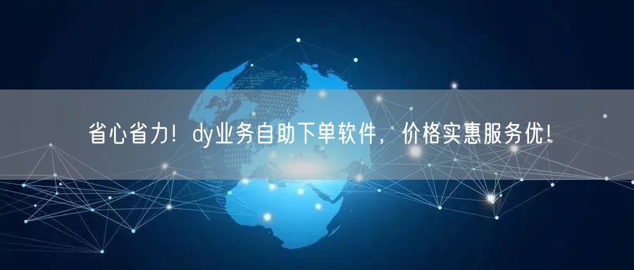 省心省力！dy业务自助下单软件，价格实惠服务优！