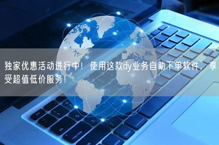 独家优惠活动进行中！使用这款dy业务自助下单软件，享受超值低价服务！