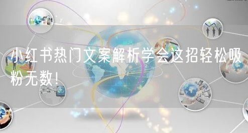小红书热门文案解析学会这招轻松吸粉无数！