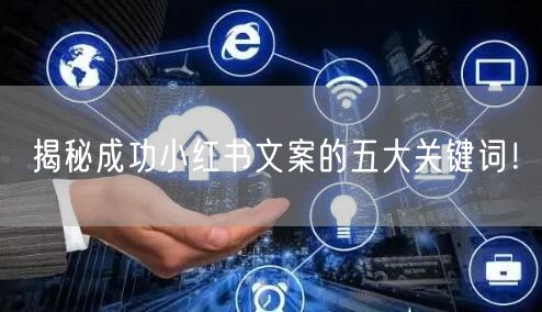 揭秘成功小红书文案的五大关键词！