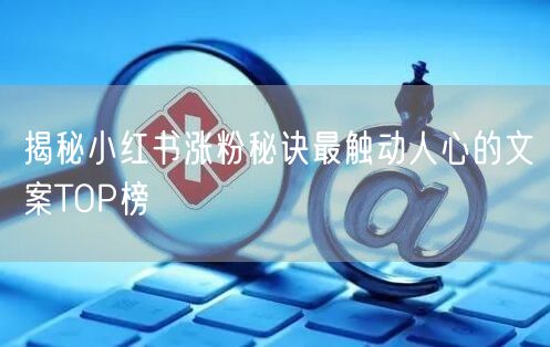 揭秘小红书涨粉秘诀最触动人心的文案TOP榜