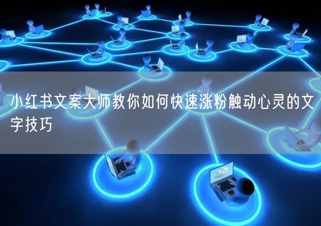 小红书文案大师教你如何快速涨粉触动心灵的文字技巧
