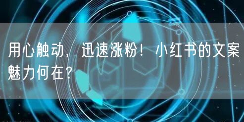 用心触动，迅速涨粉！小红书的文案魅力何在？