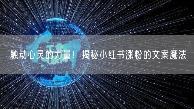 触动心灵的力量！揭秘小红书涨粉的文案魔法