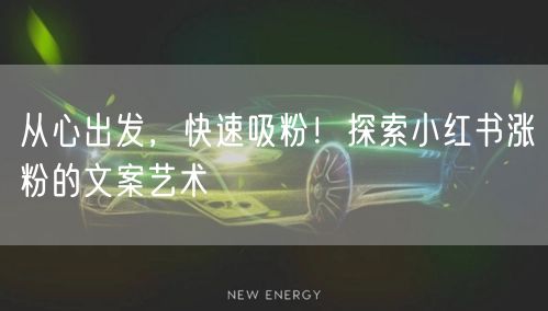从心出发，快速吸粉！探索小红书涨粉的文案艺术