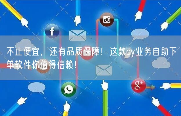 不止便宜，还有品质保障！这款dy业务自助下单软件你值得信赖！