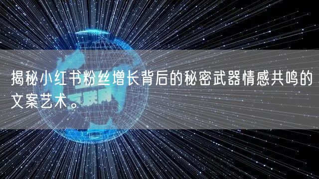 揭秘小红书粉丝增长背后的秘密武器情感共鸣的文案艺术。