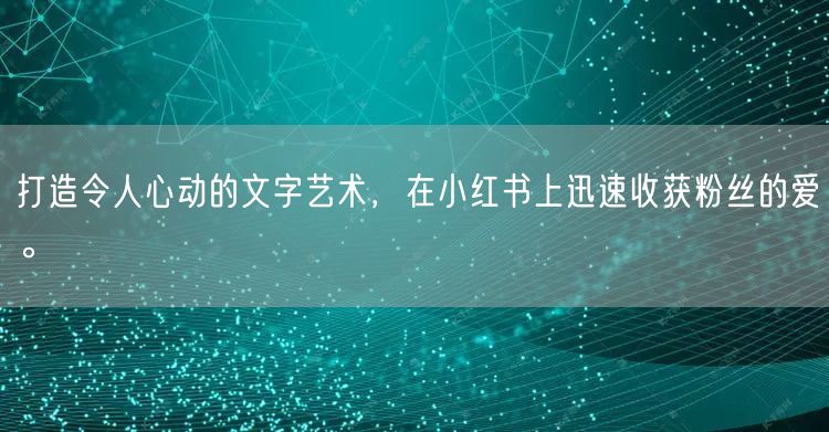 打造令人心动的文字艺术，在小红书上迅速收获粉丝的爱。