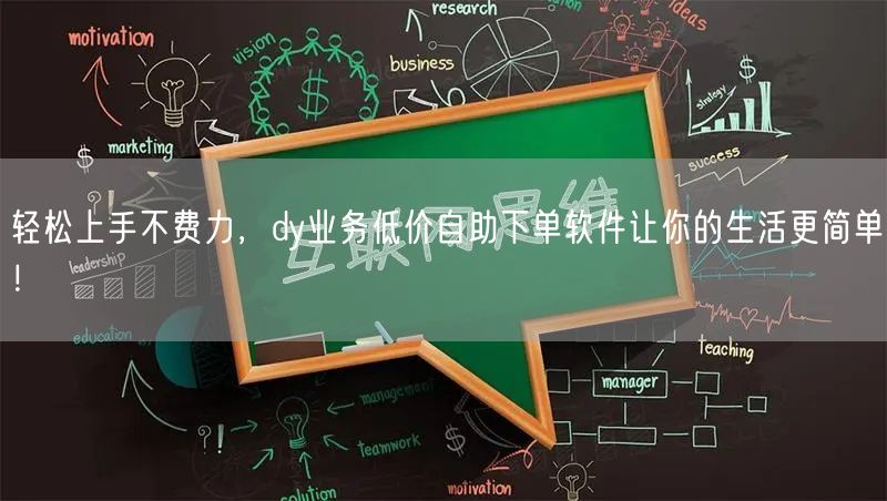 轻松上手不费力，dy业务低价自助下单软件让你的生活更简单！
