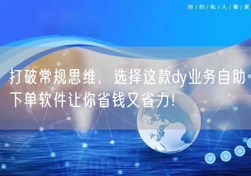 打破常规思维，选择这款dy业务自助下单软件让你省钱又省力！