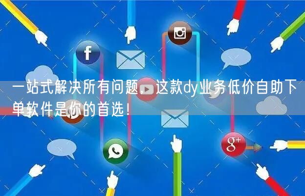 一站式解决所有问题，这款dy业务低价自助下单软件是你的首选！