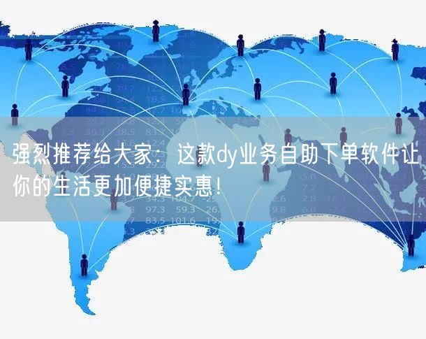 强烈推荐给大家：这款dy业务自助下单软件让你的生活更加便捷实惠！