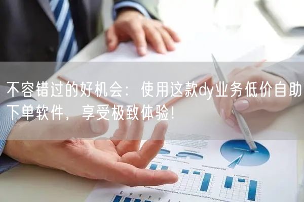 不容错过的好机会：使用这款dy业务低价自助下单软件，享受极致体验！