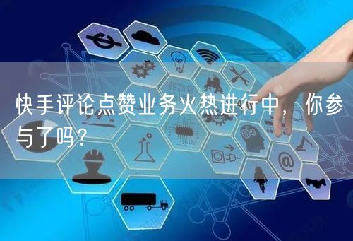 快手评论点赞业务火热进行中，你参与了吗？