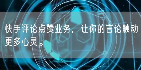 快手评论点赞业务，让你的言论触动更多心灵。
