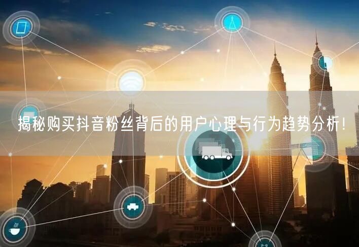 揭秘购买抖音粉丝背后的用户心理与行为趋势分析！