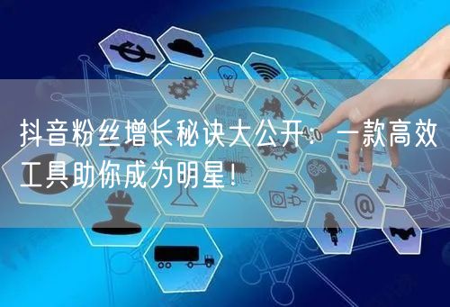 抖音粉丝增长秘诀大公开：一款高效工具助你成为明星！