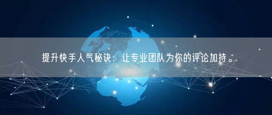 提升快手人气秘诀：让专业团队为你的评论加持。