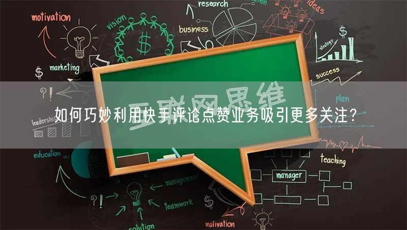 如何巧妙利用快手评论点赞业务吸引更多关注？