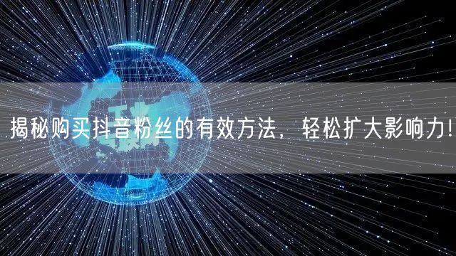 揭秘购买抖音粉丝的有效方法，轻松扩大影响力！