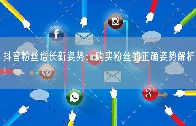 抖音粉丝增长新姿势：购买粉丝的正确姿势解析！