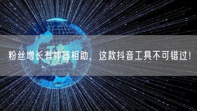 粉丝增长有神器相助，这款抖音工具不可错过！
